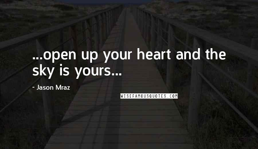 Jason Mraz Quotes: ...open up your heart and the sky is yours...