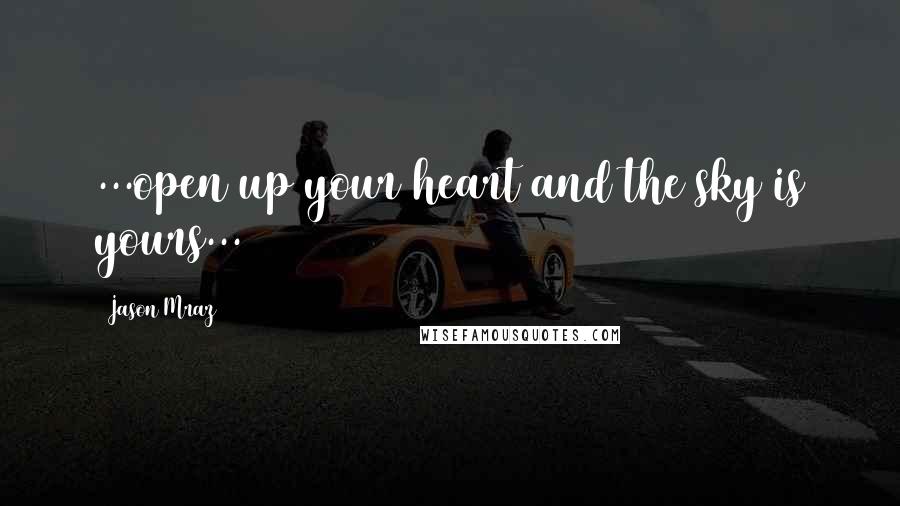 Jason Mraz Quotes: ...open up your heart and the sky is yours...