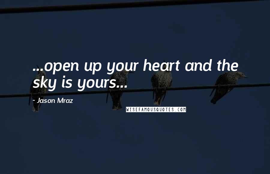 Jason Mraz Quotes: ...open up your heart and the sky is yours...