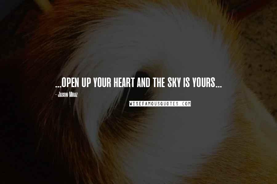 Jason Mraz Quotes: ...open up your heart and the sky is yours...