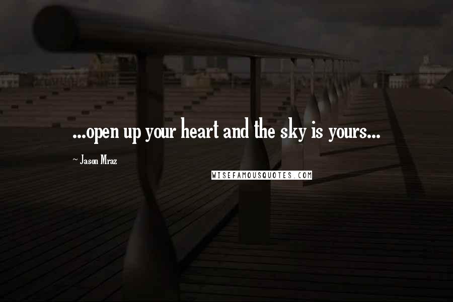 Jason Mraz Quotes: ...open up your heart and the sky is yours...