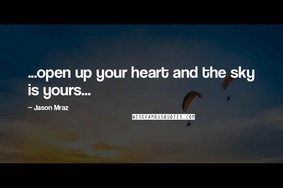 Jason Mraz Quotes: ...open up your heart and the sky is yours...