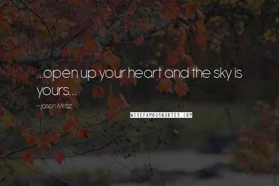 Jason Mraz Quotes: ...open up your heart and the sky is yours...