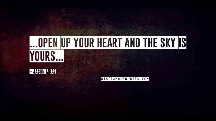 Jason Mraz Quotes: ...open up your heart and the sky is yours...