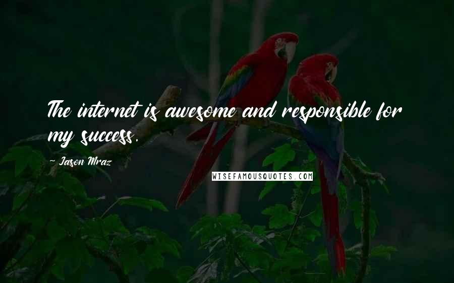 Jason Mraz Quotes: The internet is awesome and responsible for my success.