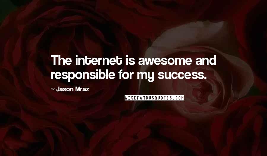 Jason Mraz Quotes: The internet is awesome and responsible for my success.