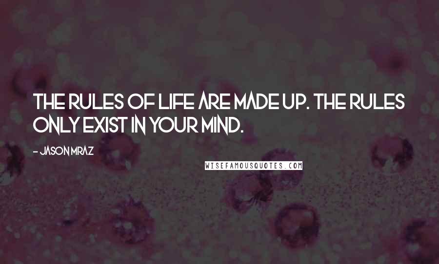 Jason Mraz Quotes: The rules of life are made up. The rules only exist in your mind.