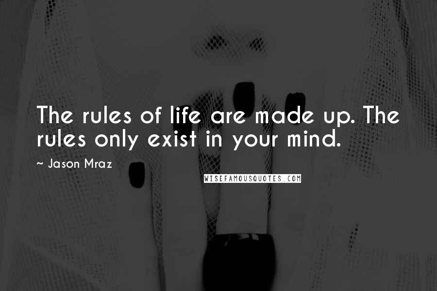 Jason Mraz Quotes: The rules of life are made up. The rules only exist in your mind.