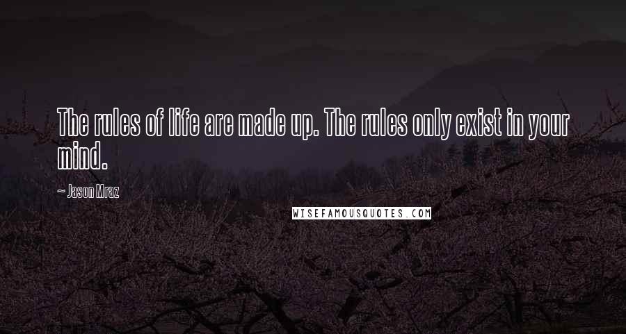 Jason Mraz Quotes: The rules of life are made up. The rules only exist in your mind.