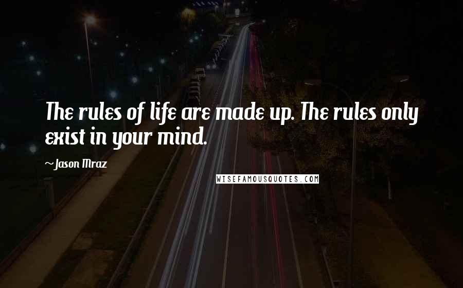 Jason Mraz Quotes: The rules of life are made up. The rules only exist in your mind.