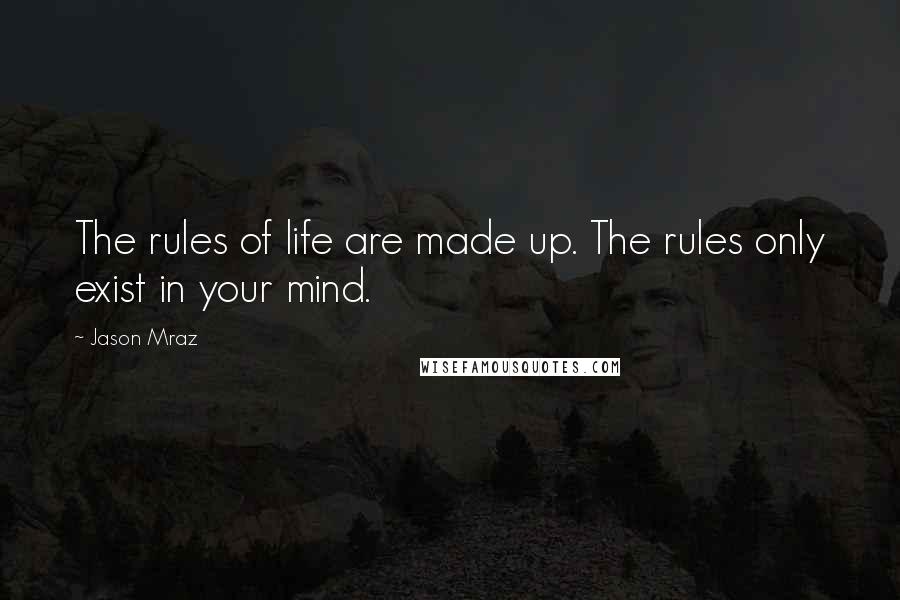 Jason Mraz Quotes: The rules of life are made up. The rules only exist in your mind.