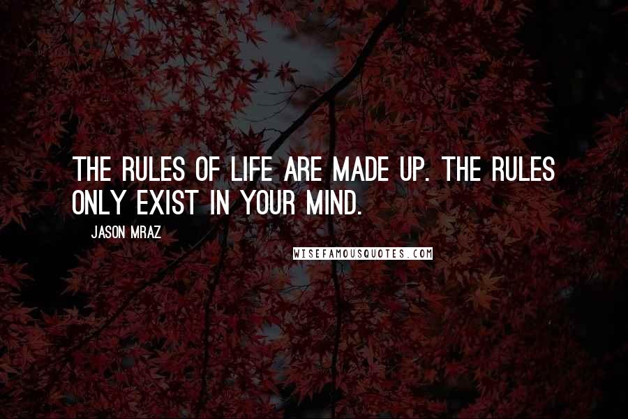 Jason Mraz Quotes: The rules of life are made up. The rules only exist in your mind.