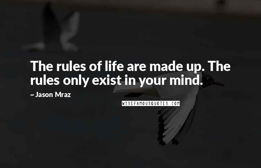 Jason Mraz Quotes: The rules of life are made up. The rules only exist in your mind.