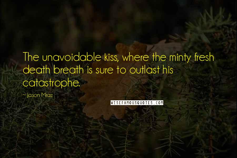 Jason Mraz Quotes: The unavoidable kiss, where the minty fresh death breath is sure to outlast his catastrophe.