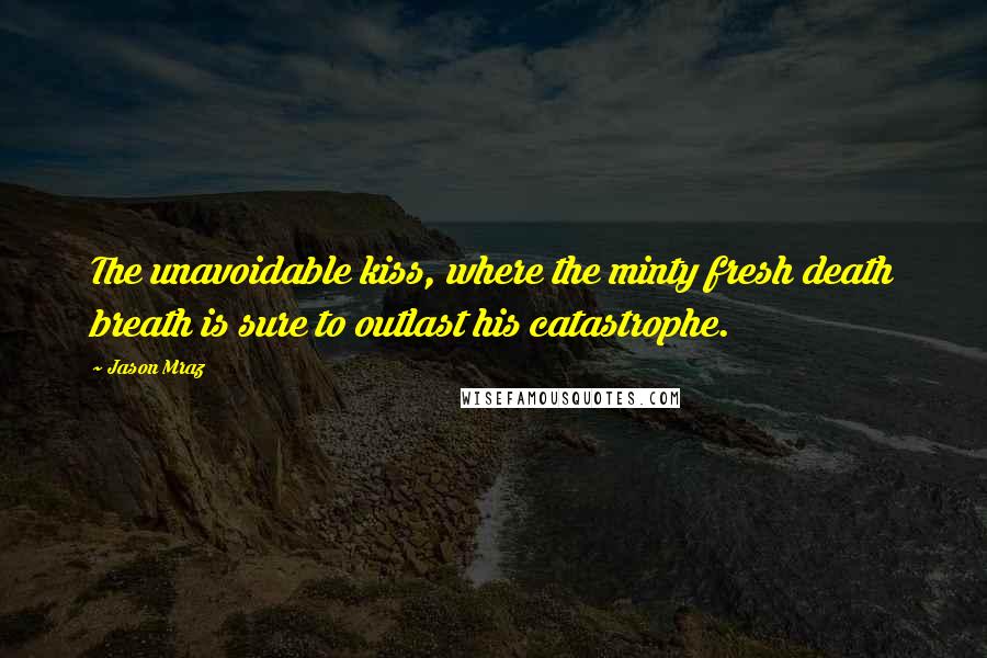 Jason Mraz Quotes: The unavoidable kiss, where the minty fresh death breath is sure to outlast his catastrophe.