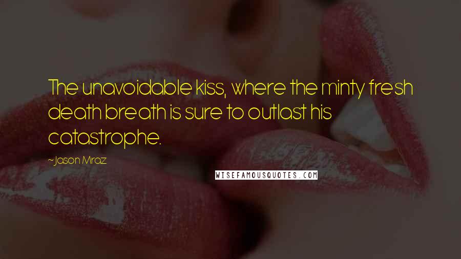Jason Mraz Quotes: The unavoidable kiss, where the minty fresh death breath is sure to outlast his catastrophe.