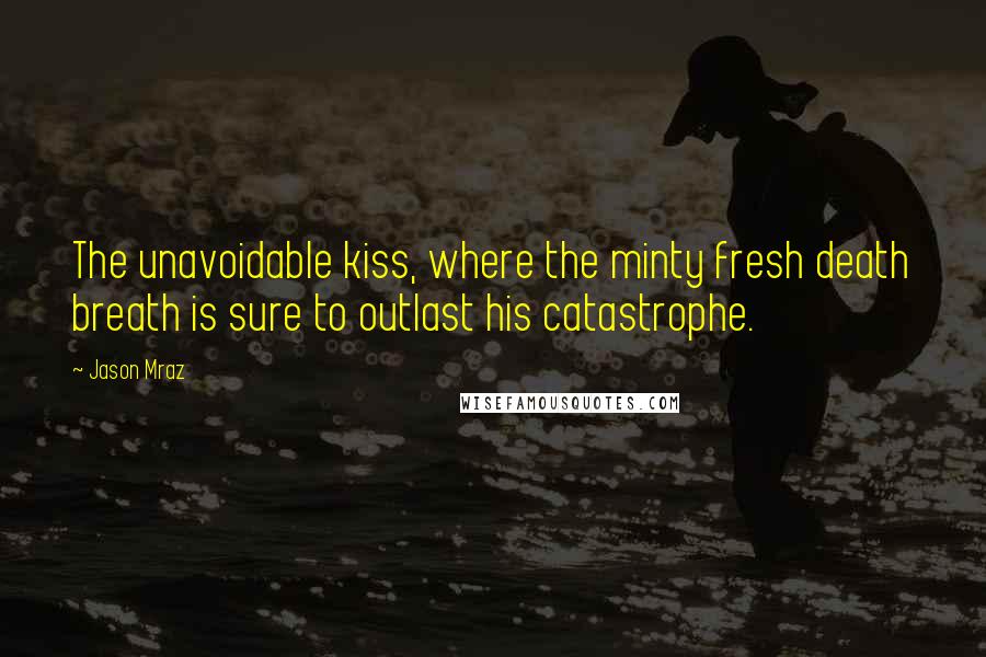 Jason Mraz Quotes: The unavoidable kiss, where the minty fresh death breath is sure to outlast his catastrophe.