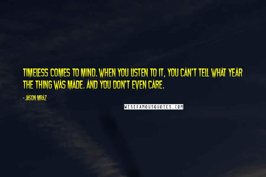 Jason Mraz Quotes: Timeless comes to mind. When you listen to it, you can't tell what year the thing was made. And you don't even care.