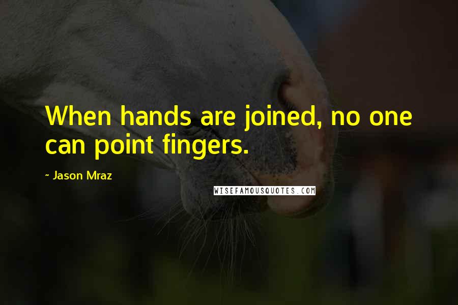 Jason Mraz Quotes: When hands are joined, no one can point fingers.