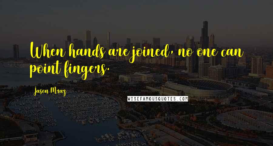 Jason Mraz Quotes: When hands are joined, no one can point fingers.