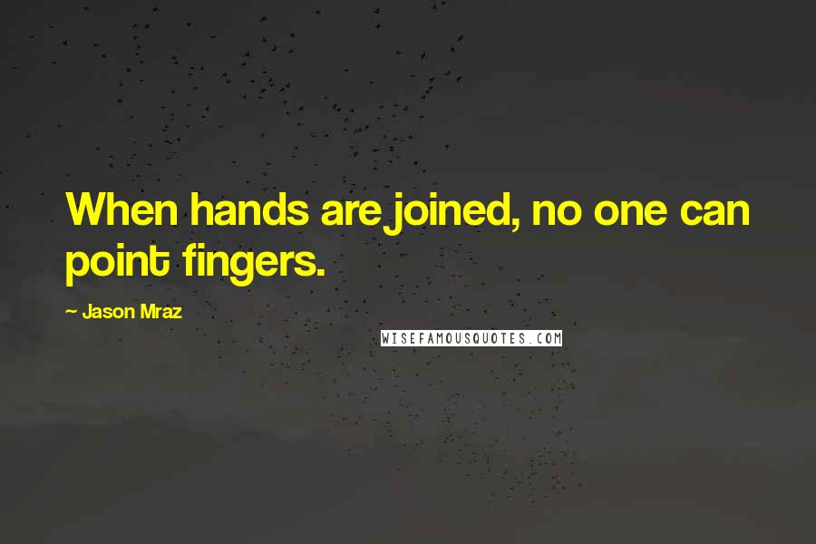 Jason Mraz Quotes: When hands are joined, no one can point fingers.