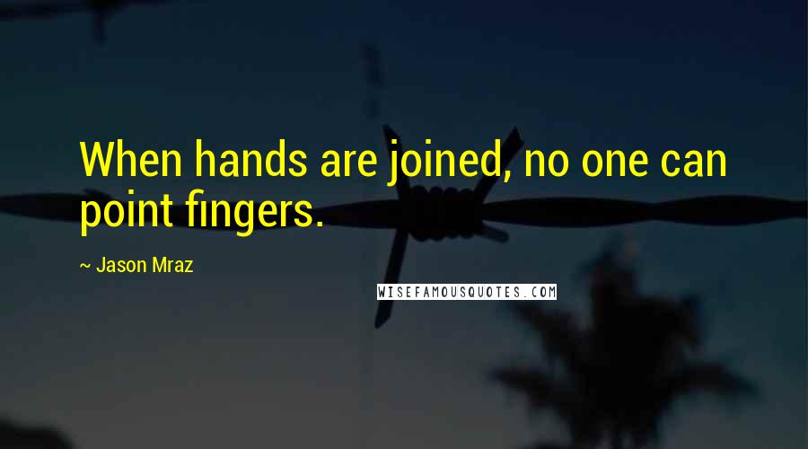 Jason Mraz Quotes: When hands are joined, no one can point fingers.