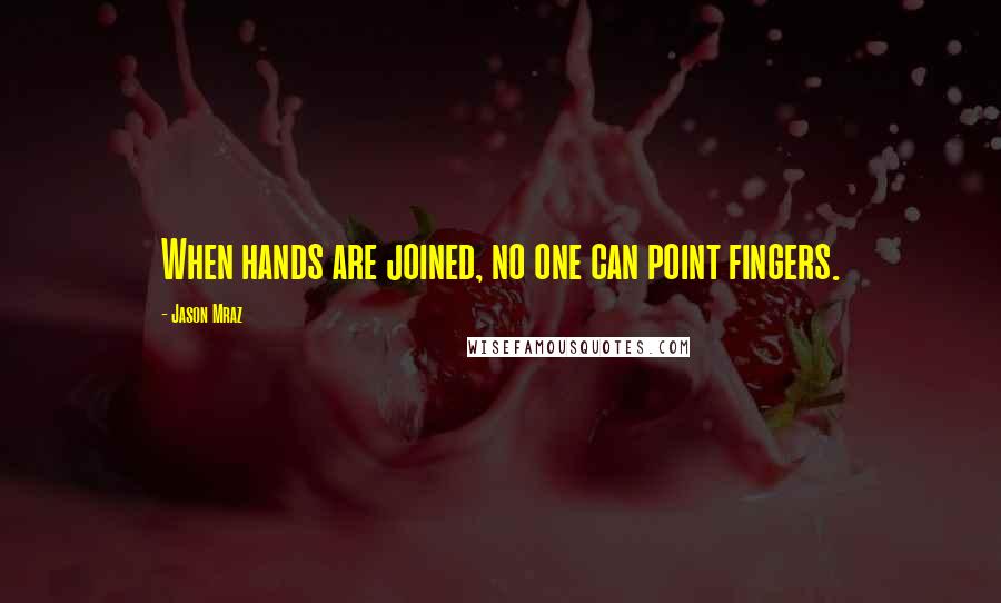 Jason Mraz Quotes: When hands are joined, no one can point fingers.