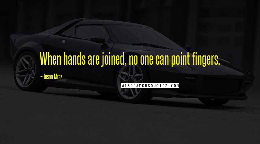 Jason Mraz Quotes: When hands are joined, no one can point fingers.