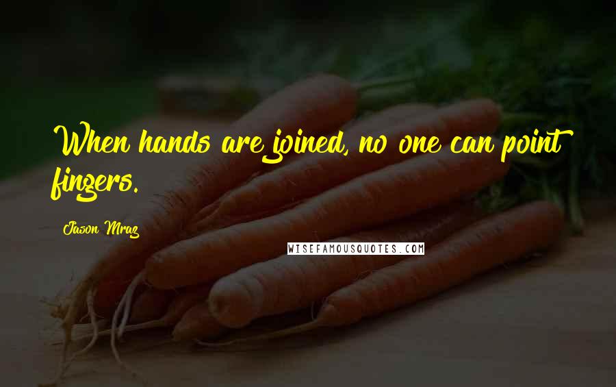 Jason Mraz Quotes: When hands are joined, no one can point fingers.