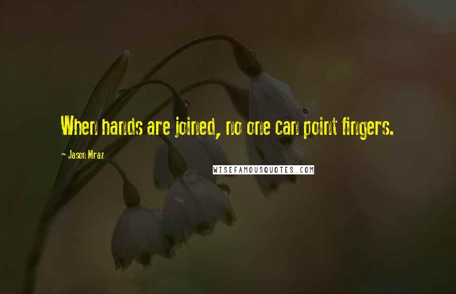 Jason Mraz Quotes: When hands are joined, no one can point fingers.