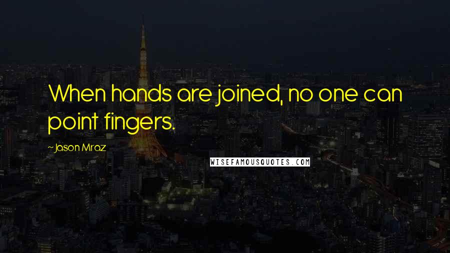 Jason Mraz Quotes: When hands are joined, no one can point fingers.