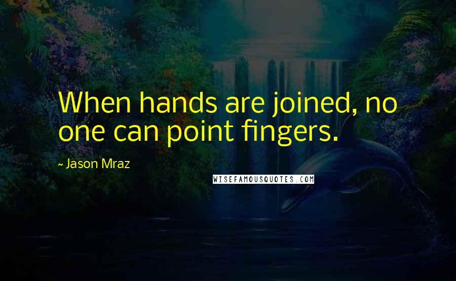 Jason Mraz Quotes: When hands are joined, no one can point fingers.