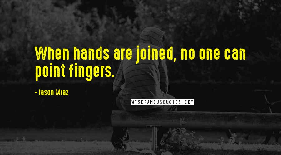 Jason Mraz Quotes: When hands are joined, no one can point fingers.