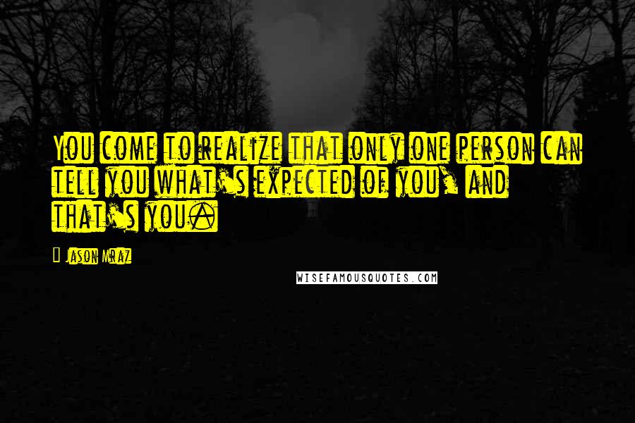 Jason Mraz Quotes: You come to realize that only one person can tell you what's expected of you, and that's you.