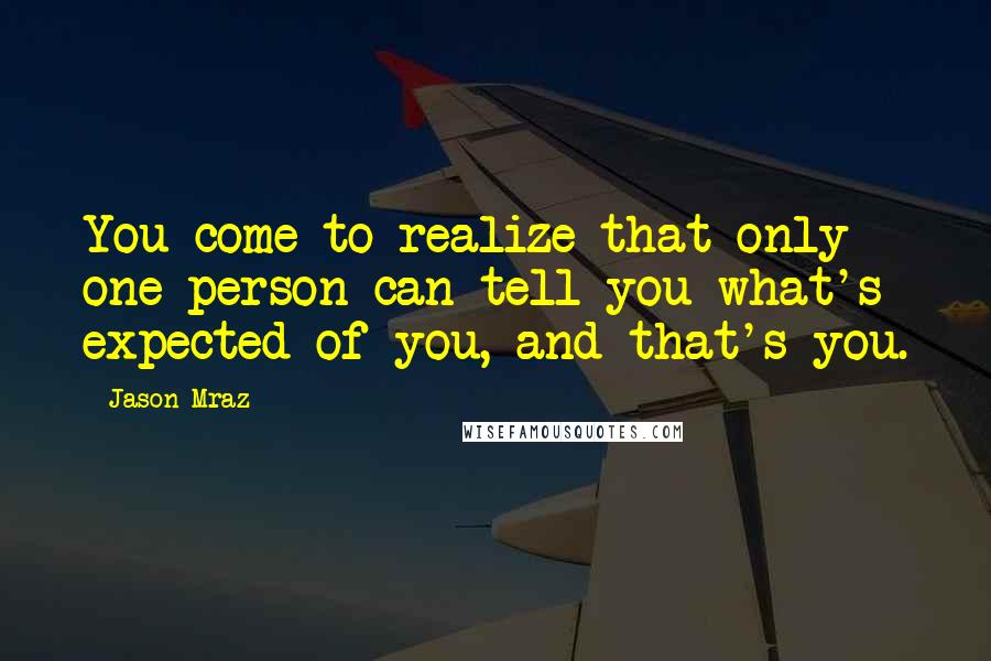 Jason Mraz Quotes: You come to realize that only one person can tell you what's expected of you, and that's you.