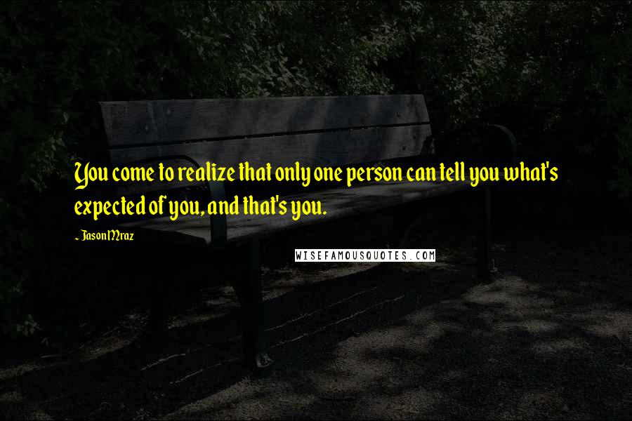 Jason Mraz Quotes: You come to realize that only one person can tell you what's expected of you, and that's you.
