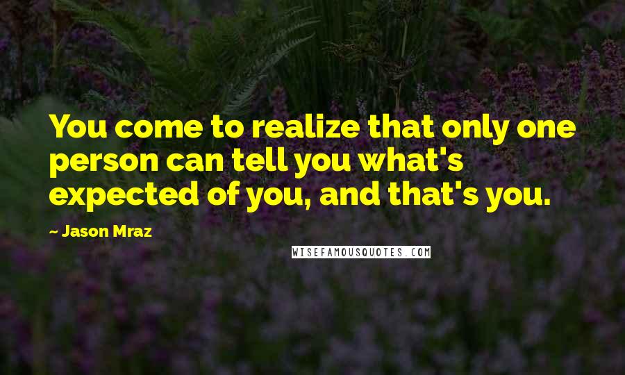 Jason Mraz Quotes: You come to realize that only one person can tell you what's expected of you, and that's you.