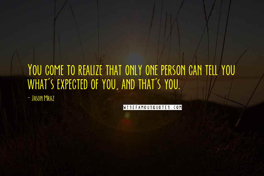 Jason Mraz Quotes: You come to realize that only one person can tell you what's expected of you, and that's you.