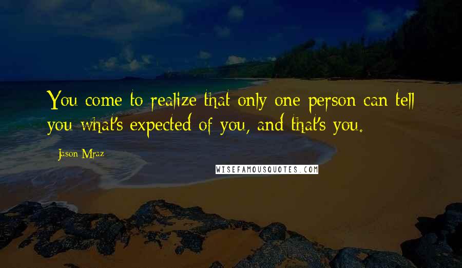 Jason Mraz Quotes: You come to realize that only one person can tell you what's expected of you, and that's you.