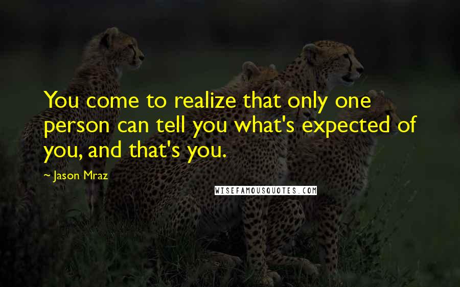 Jason Mraz Quotes: You come to realize that only one person can tell you what's expected of you, and that's you.