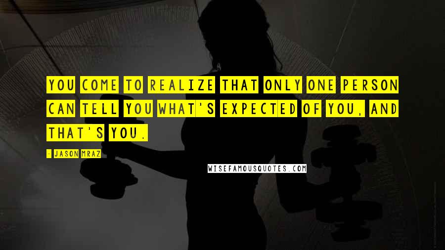 Jason Mraz Quotes: You come to realize that only one person can tell you what's expected of you, and that's you.