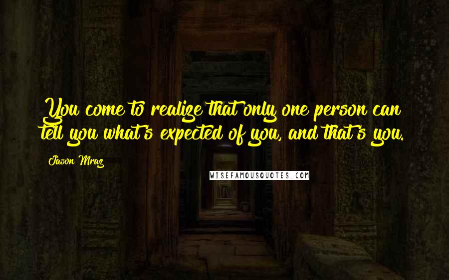 Jason Mraz Quotes: You come to realize that only one person can tell you what's expected of you, and that's you.