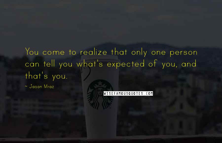 Jason Mraz Quotes: You come to realize that only one person can tell you what's expected of you, and that's you.