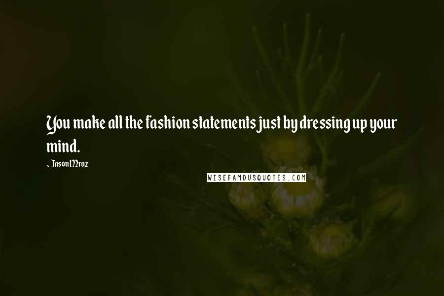 Jason Mraz Quotes: You make all the fashion statements just by dressing up your mind.