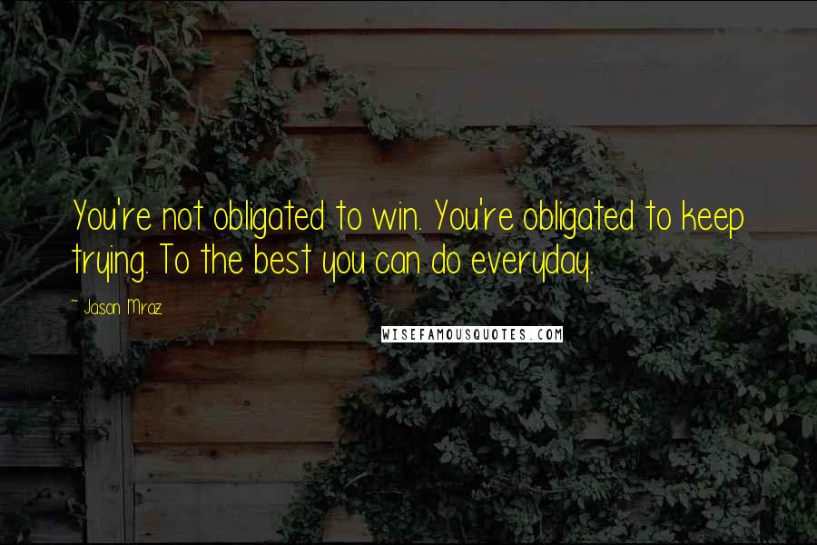 Jason Mraz Quotes: You're not obligated to win. You're obligated to keep trying. To the best you can do everyday.
