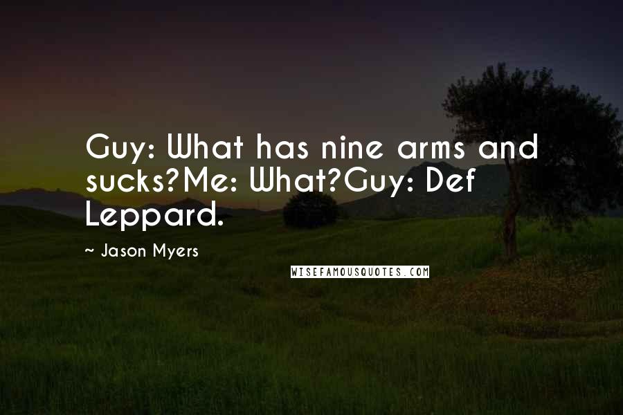 Jason Myers Quotes: Guy: What has nine arms and sucks?Me: What?Guy: Def Leppard.