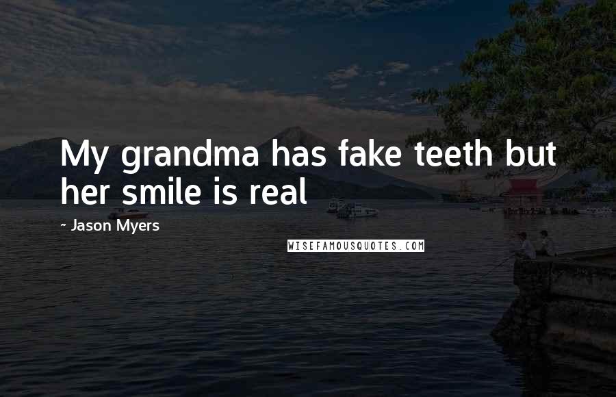 Jason Myers Quotes: My grandma has fake teeth but her smile is real