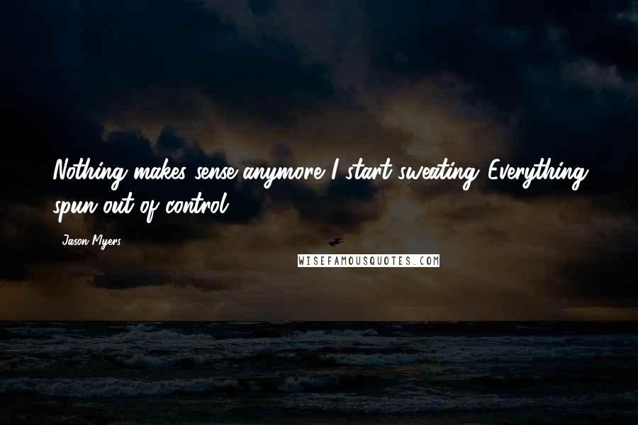 Jason Myers Quotes: Nothing makes sense anymore."I start sweating."Everything spun out of control.