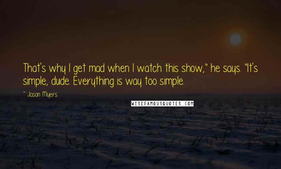 Jason Myers Quotes: That's why I get mad when I watch this show," he says. "It's simple, dude. Everything is way too simple.