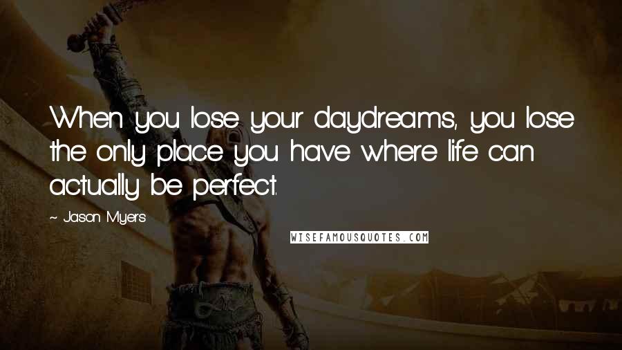 Jason Myers Quotes: When you lose your daydreams, you lose the only place you have where life can actually be perfect.